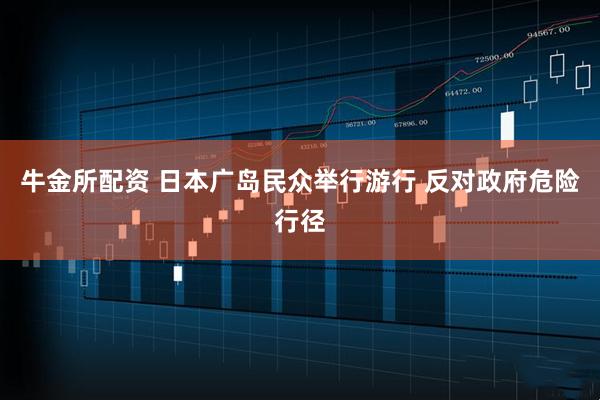 牛金所配资 日本广岛民众举行游行 反对政府危险行径